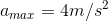 a_{max}= 4m/s^{2}