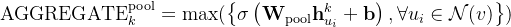 \text{AGGREGATE}_k^\text{pool}=\max(\left\{\sigma\left(\mathbf{W}_{\text{pool}}\mathbf{h}_{u_i}^k+\mathbf{b}\right),\forall u_i\in\mathcal{N}(v)\right\})