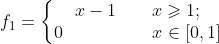 f_1=\left\{\begin{matrix} x-1 \qquad x\geqslant 1;\\ 0 \qquad \qquad \quad x\in[0, 1] \end{matrix}\right.