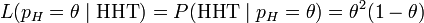 L(p_H = \theta  \mid \mbox{HHT}) = P(\mbox{HHT}\mid p_H = \theta) =\theta^2(1 - \theta)