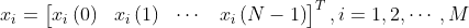 x_{i}=\begin{bmatrix} x_{i}\left ( 0 \right )& x_{i}\left ( 1 \right )& \cdots & x_{i}\left ( N-1\right ) \end{bmatrix}^{T},i=1,2,\cdots ,M