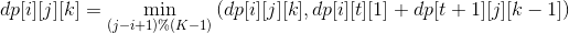 dp[i][j][k]=\min_{(j - i + 1) \% (K - 1)} \left(dp[i][j][k], dp[i][t][1] + dp[t + 1][j][k-1] \right)