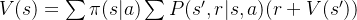 V(s) =\sum \pi(s|a)\sum P(s',r|s,a)(r+ V(s'))