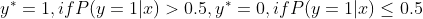 y^* = 1,if P(y=1|x)>0.5,y^* = 0,if P(y=1|x)\leq 0.5