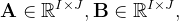 \mathbf{A} \in \mathbb{R}^{I \times J}, \mathbf{B} \in \mathbb{R}^{I \times J},