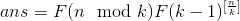 ans=F(n\mod k)F(k-1)^{[\frac{n}{k}]}