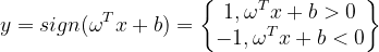 y=sign(\omega ^{T}x+b)=\begin{Bmatrix} 1,\omega ^{T}x+b> 0\\ -1,\omega ^{T}x+b< 0 \end{Bmatrix}