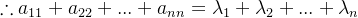 \therefore a_{11}+a_{22}+...+a_{nn}=\lambda _{1}+\lambda _{2}+...+\lambda _{n}