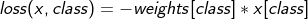 loss(x, class) = -weights[class] * x[class]