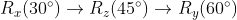 R_x(30^{\circ}) \to R_z(45^{\circ}) \to R_y(60^{\circ})