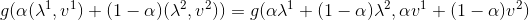 {g(\alpha ({\lambda ^1},{v^1}) + (1 - \alpha )({\lambda ^2},{v^2}))}={g(\alpha {\lambda ^1} + (1 - \alpha ){\lambda ^2},\alpha {v^1} + (1 - \alpha ){v^2})}