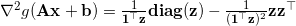 \nabla^2 g(\mathbf{A}\mathbf{x}+\mathbf{b}) = \frac{1}{\mathbf{1}^{\top} \mathbf{z}} \textbf{diag}(\mathbf{z}) - \frac{1}{(\mathbf{1}^{\top} \mathbf{z})^2}\mathbf{z} \mathbf{z}^{\top}