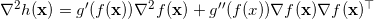 \nabla^2 h(\mathbf{x}) = g'(f(\mathbf{x})) \nabla^2 f(\mathbf{x}) + g''(f(x)) \nabla f(\mathbf{x}) \nabla f(\mathbf{x})^{\top}