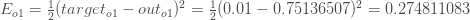 E_ {o1} = \ frac {1} {2}（target_ {o1} -out_ {o1}）^ {2} = \ frac {1} {2}（0.01-0.75136507）^ {2} = 0.274811083