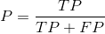 P = \frac{TP}{TP+FP}