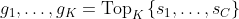 g_{1}, \ldots, g_{K}=\operatorname{Top}_{K}\left\{s_{1}, \ldots, s_{C}\right\}