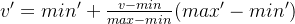 v'=min'+\frac{v-min}{max-min}(max'-min')