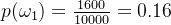 p(\omega_{1})=\frac{1600}{10000} =0.16