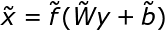 \large \tilde{x} = \tilde{f}(\tilde{W}y+\tilde{b})