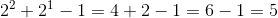 2^{2}+2^{1}-1=4+2-1=6-1=5