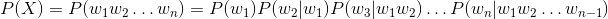 P(X) = P(w_1w_2 \dots w_n) = P(w_1)P(w_2|w_1)P(w_3|w_1w_2)\dots P(w_n|w_1w_2 \dots w_{n-1})