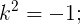 \large k^2=-1;