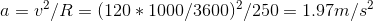 a=v^{2}/R=(120*1000/3600)^{2}/250=1.97m/s^{2}