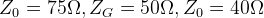 Z_{0}=75\Omega,Z_{G}=50\Omega,Z_{0}=40\Omega