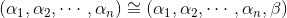 (\alpha _{1},\alpha _{2},\cdots,\alpha _{n})\cong (\alpha _{1},\alpha _{2},\cdots,\alpha _{n},\beta )