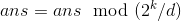 ans=ans \mod (2^k/d)