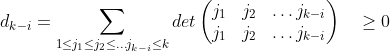 d_{k-i}=\sum_{1 \le j_{1} \le j_{2} \le \hdots j_{k-i}\le k} det \begin{pmatrix} j_{1}&j_{2}&\hdots j_{k-i} \\ j_{1}&j_{2}&\hdots j_{k-i} \end{pmatrix} \quad \ge0