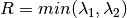 R = min(\lambda_1, \lambda_2)