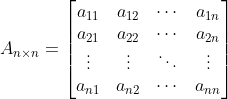 A_{n\times n}= \begin{bmatrix} a_{11}& a_{12}& \cdots & a_{1n}\\ a_{21}& a_{22}& \cdots & a_{2n}\\ \vdots & \vdots & \ddots & \vdots \\ a_{n1}& a_{n2}& \cdots & a_{nn} \end{bmatrix}