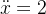 \ddot{x}=2