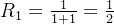 R_{1} = \frac{1}{1+1} =\frac{1}{2}