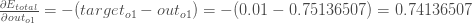 \ frac {\ partial E_ {total}} {\ partial out_ {o1}} =  - （target_ {o1}  -  out_ {o1}）=  - （0.01  -  0.75136507）= 0.74136507