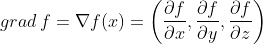 grad\, f = \nabla f(x) = \left ( \frac{\partial f}{\partial x}, \frac{\partial f}{\partial y}, \frac{\partial f}{\partial z} \right )