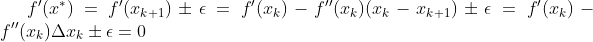 f'(x^{*}) = f'(x_{k+1}) \pm \epsilon = f'(x_k) - f''(x_k) ( x_{k} - x_{k+1} ) \pm \epsilon =f'(x_k) - f''(x_k) \Delta x_k \pm \epsilon= 0