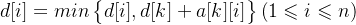 d[i]=min\begin{Bmatrix} d[i],d[k]+a[k][i] \end{Bmatrix}\left ( 1\leqslant i\leqslant n \right )