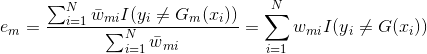 e{_{m}}=\frac{\sum_{i=1}^{N}\bar{w}{_{mi}}I(y{_{i}}\neq G{_{m}}(x{_{i}}))}{\sum_{i=1}^{N}\bar{w}{_{mi}}}=\sum_{i=1}^{N}w{_{mi}}I(y{_{i}}\neq G(x{_{i}}))