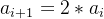 a_{i+1}=2 * a_i