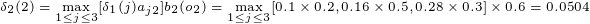 \tiny \delta_2(2) = \max_{1\leq j \leq 3}[\delta_1(j)a_{j2}]b_2(o_2) = \max_{1\leq j \leq 3}[0.1 \times 0.2, 0.16 \times 0.5, 0.28\times 0.3] \times 0.6 = 0.0504