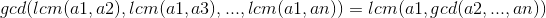 gcd(lcm(a1,a2),lcm(a1,a3),...,lcm(a1,an))=lcm(a1,gcd(a2,...,an))