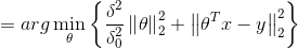 =arg \min_\theta \left \{ \frac{\delta^2}{\delta_0^2}\left \| \theta \right \|_2^2+\left \| \theta^Tx-y \right \|_2^2 \right \}