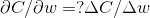 \partial C/\partial w = ?\Delta C/\Delta w