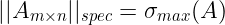 \large ||A_{m \times n}||_{spec}=\sigma _{max}(A)