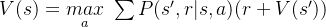 V(s) =\underset{a}{max} \ \sum P(s',r|s,a)(r+ V(s'))