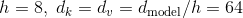 h=8,\; d_{k}=d_{v}=d_{\mathrm{model}}/h=64