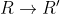 R\rightarrow R'