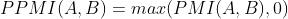 PPMI(A,B) = max(PMI(A,B), 0)